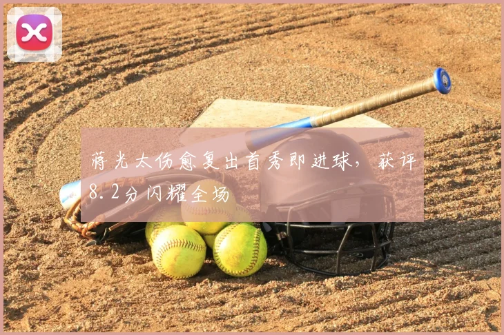 蒋光太伤愈复出首秀即进球，获评8.2分闪耀全场