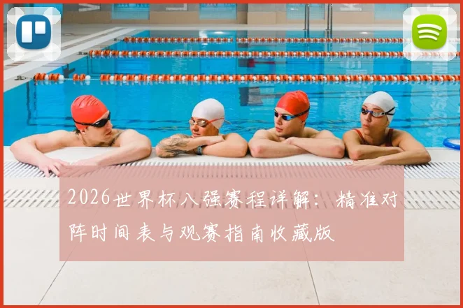 2026世界杯八强赛程详解:精准对阵时间表与观赛指南收藏版