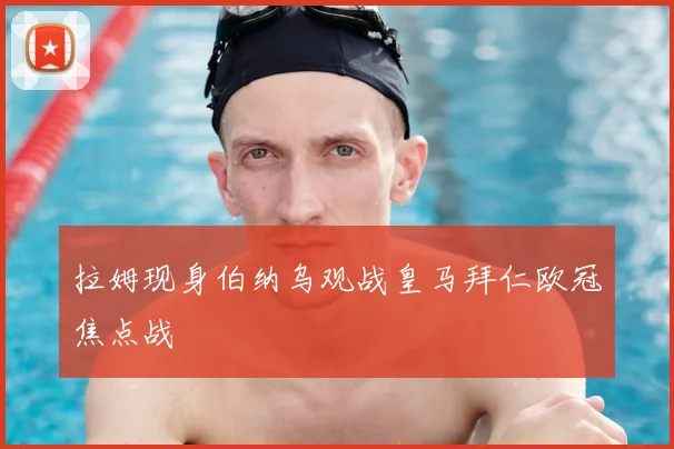 拉姆现身伯纳乌观战皇马拜仁欧冠焦点战