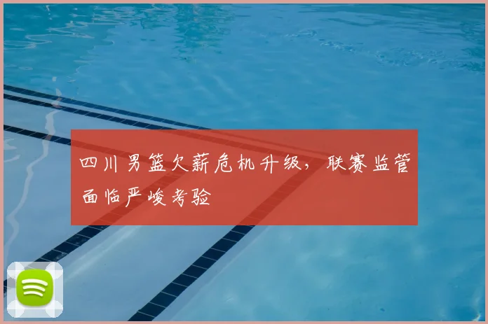 四川男篮欠薪危机升级，联赛监管面临严峻考验