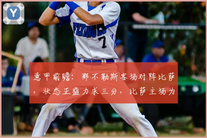 意甲前瞻:那不勒斯客场对阵比萨,状态正盛力求三分,比萨主场为保级而战