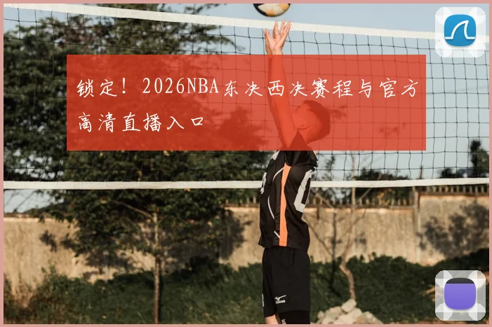 锁定！2026NBA东决西决赛程与官方高清直播入口