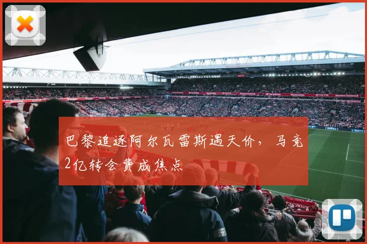 巴黎追逐阿尔瓦雷斯遇天价，马竞2亿转会费成焦点