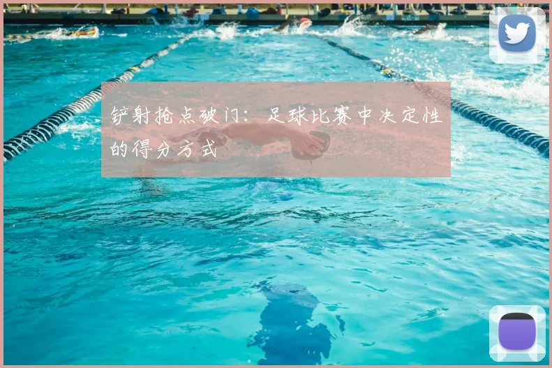 铲射抢点破门：足球比赛中决定性的得分方式