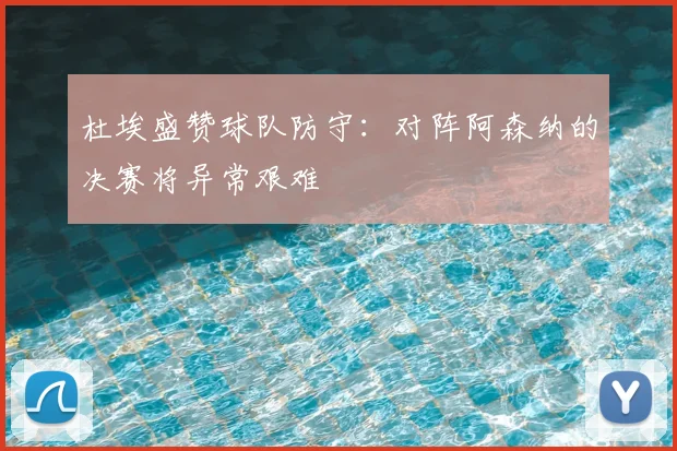 杜埃盛赞球队防守:对阵阿森纳的决赛将异常艰难