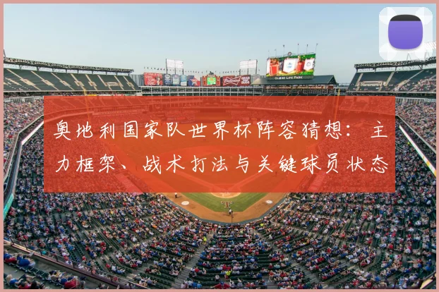 奥地利国家队世界杯阵容猜想:主力框架、战术打法与关键球员状态深度解析