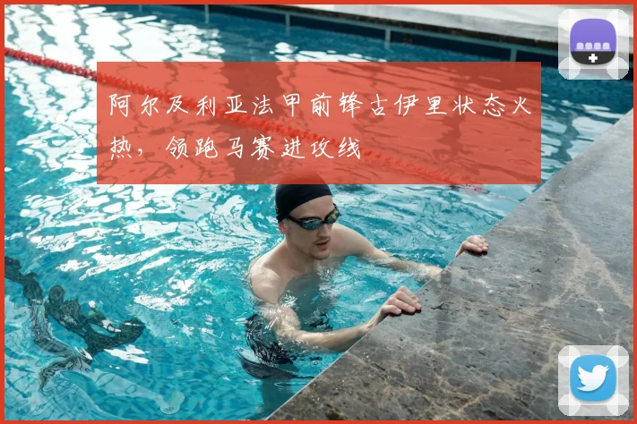 阿尔及利亚法甲前锋古伊里状态火热,领跑马赛进攻线
