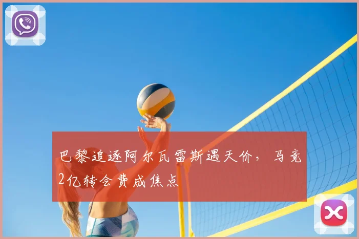 巴黎追逐阿尔瓦雷斯遇天价，马竞2亿转会费成焦点
