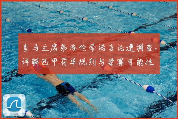 皇马主席弗洛伦蒂诺言论遭调查，详解西甲罚单规则与禁赛可能性