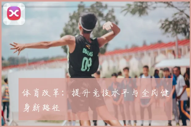 体育改革:提升竞技水平与全民健身新路径